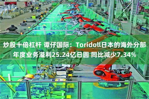 炒股十倍杠杆 谭仔国际：Toridoll日本的海外分部年度业务溢利25.24亿日圆 同比减少7.34%