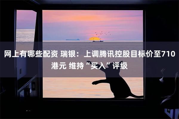 网上有哪些配资 瑞银：上调腾讯控股目标价至710港元 维持“买入”评级