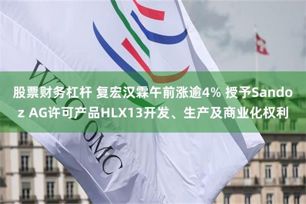 股票财务杠杆 复宏汉霖午前涨逾4% 授予Sandoz AG许可产品HLX13开发、生产及商业化权利