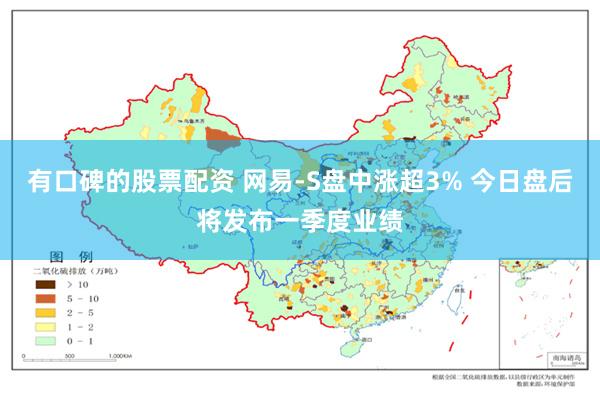 有口碑的股票配资 网易-S盘中涨超3% 今日盘后将发布一季度业绩