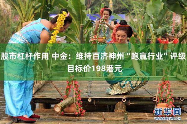 股市杠杆作用 中金：维持百济神州“跑赢行业”评级 目标价198港元