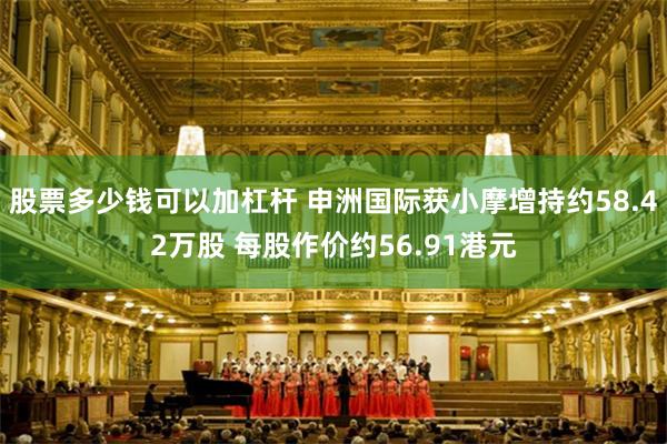 股票多少钱可以加杠杆 申洲国际获小摩增持约58.42万股 每股作价约56.91港元