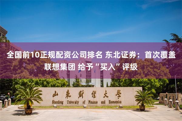 全国前10正规配资公司排名 东北证券：首次覆盖联想集团 给予“买入”评级