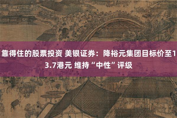 靠得住的股票投资 美银证券：降裕元集团目标价至13.7港元 维持“中性”评级