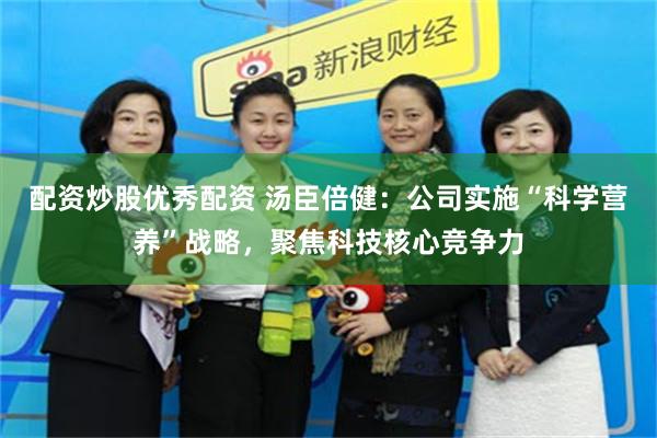 配资炒股优秀配资 汤臣倍健:公司实施“科学营养”战略,聚焦科技核心竞争力