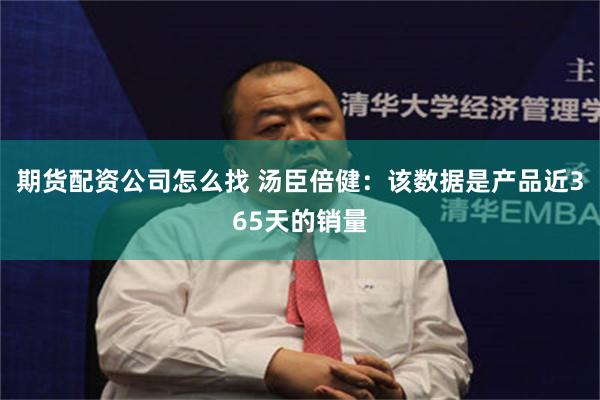 期货配资公司怎么找 汤臣倍健：该数据是产品近365天的销量
