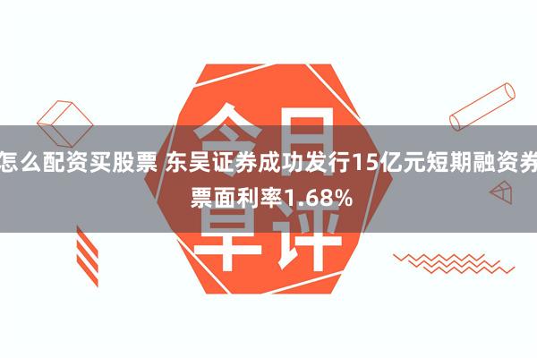 怎么配资买股票 东吴证券成功发行15亿元短期融资券 票面利率1.68%