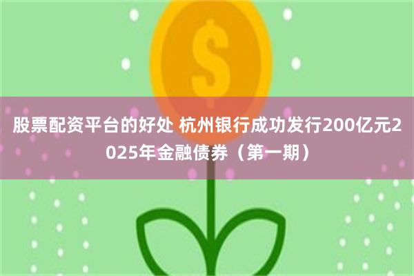 股票配资平台的好处 杭州银行成功发行200亿元2025年金融债券（第一期）