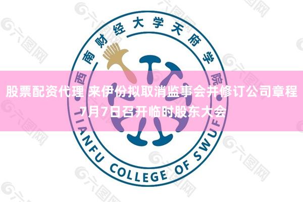 股票配资代理 来伊份拟取消监事会并修订公司章程 7月7日召开临时股东大会