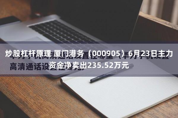 炒股杠杆原理 厦门港务(000905)6月23日主力资金净卖出235.52万元