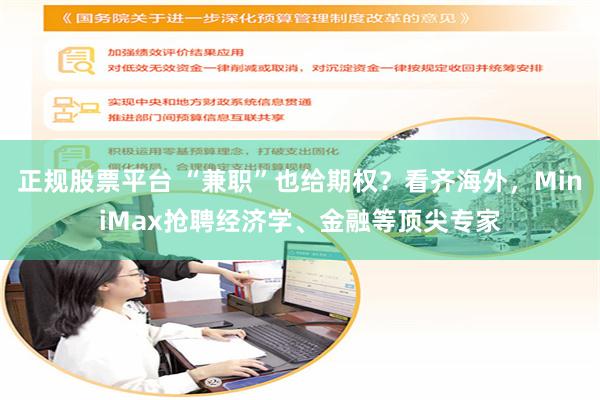 正规股票平台 “兼职”也给期权?看齐海外,MiniMax抢聘经济学、金融等顶尖专家