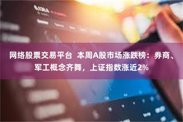 网络股票交易平台  本周A股市场涨跌榜：券商、军工概念齐舞，上证指数涨近2%