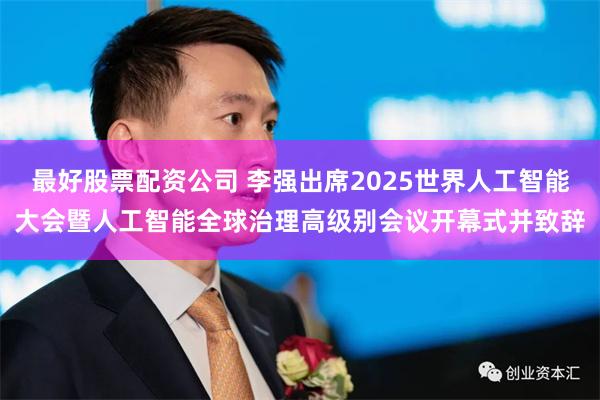 最好股票配资公司 李强出席2025世界人工智能大会暨人工智能全球治理高级别会议开幕式并致辞