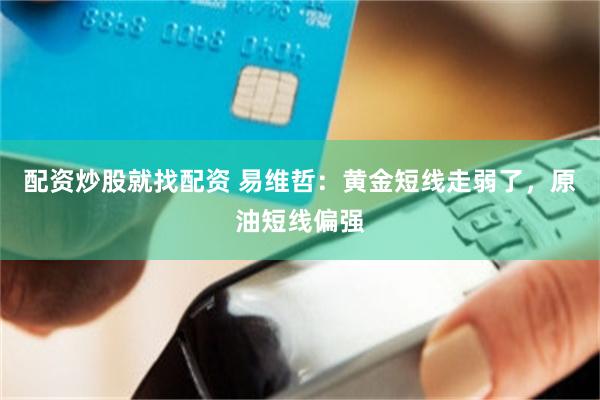 配资炒股就找配资 易维哲:黄金短线走弱了,原油短线偏强