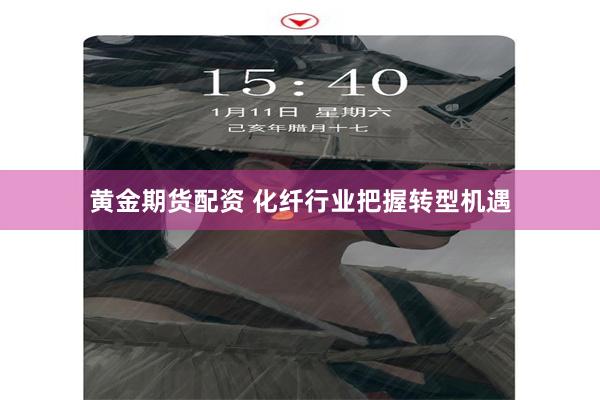 黄金期货配资 化纤行业把握转型机遇