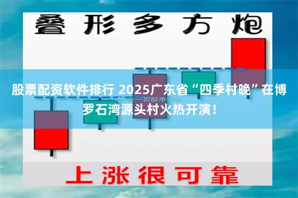股票配资软件排行 2025广东省“四季村晚”在博罗石湾源头村火热开演！
