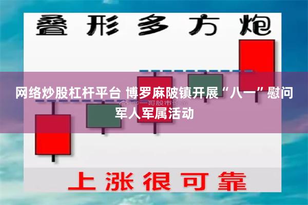 网络炒股杠杆平台 博罗麻陂镇开展“八一”慰问军人军属活动