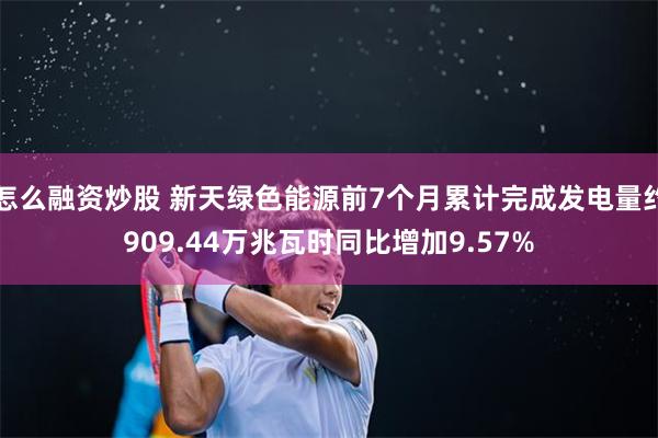 怎么融资炒股 新天绿色能源前7个月累计完成发电量约909.44万兆瓦时同比增加9.57%