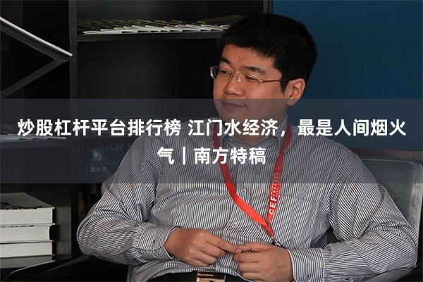 炒股杠杆平台排行榜 江门水经济，最是人间烟火气｜南方特稿