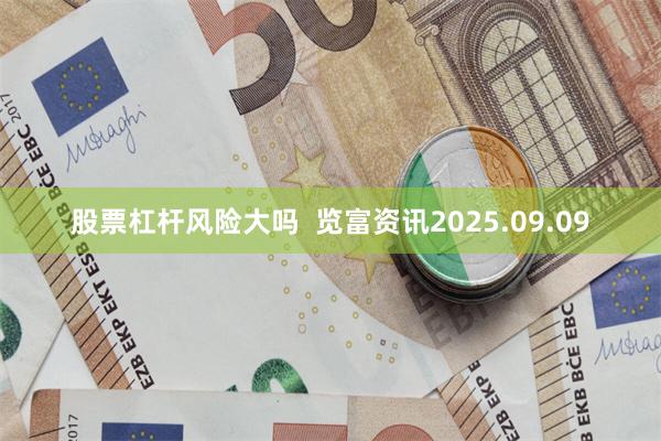 股票杠杆风险大吗  览富资讯2025.09.09