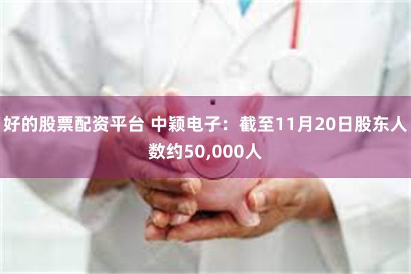 好的股票配资平台 中颖电子：截至11月20日股东人数约50,000人
