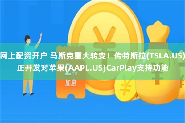 网上配资开户 马斯克重大转变！传特斯拉(TSLA.US)正开发对苹果(AAPL.US)CarPlay支持功能