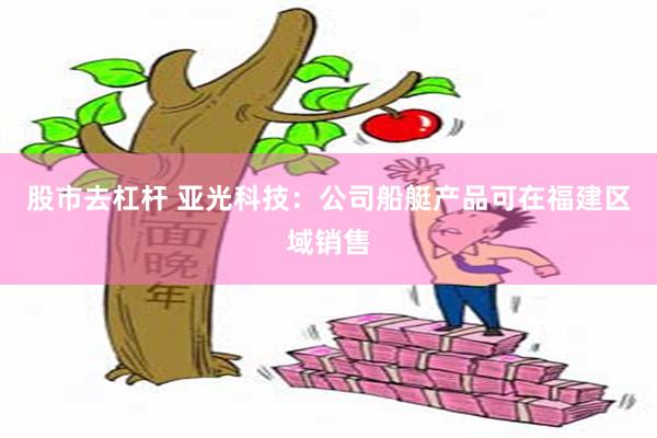 股市去杠杆 亚光科技：公司船艇产品可在福建区域销售