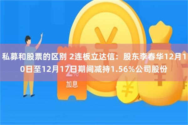 私募和股票的区别 2连板立达信：股东李春华12月10日至12月17日期间减持1.56%公司股份