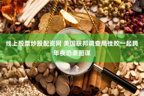 线上股票炒股配资网 美国联邦调查局挫败一起跨年夜恐袭图谋