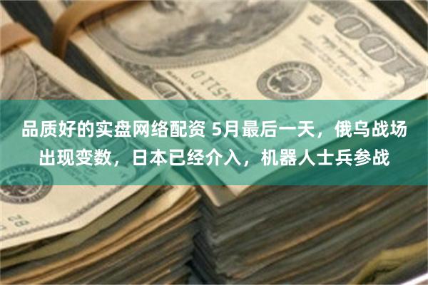 品质好的实盘网络配资 5月最后一天,俄乌战场出现变数,日本已经介入,机器人士兵参战