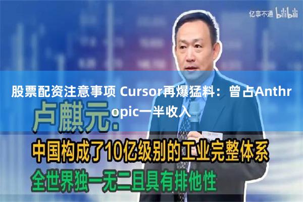 股票配资注意事项 Cursor再爆猛料:曾占Anthropic一半收入