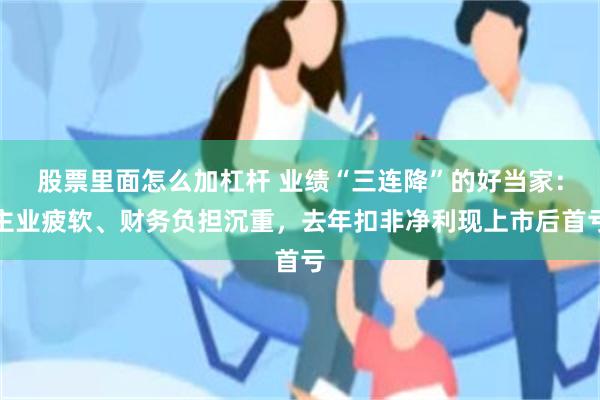 股票里面怎么加杠杆 业绩“三连降”的好当家：主业疲软、财务负担沉重，去年扣非净利现上市后首亏