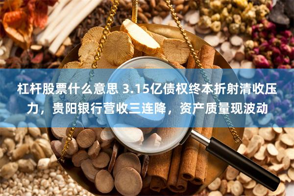 杠杆股票什么意思 3.15亿债权终本折射清收压力,贵阳银行营收三连降,资产质量现波动