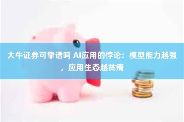 大牛证券可靠谱吗 AI应用的悖论:模型能力越强,应用生态越贫瘠