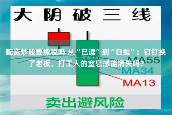 配资炒股要缴税吗 从“已读”到“日抛”:钉钉换了老板,打工人的窒息感能消失吗?