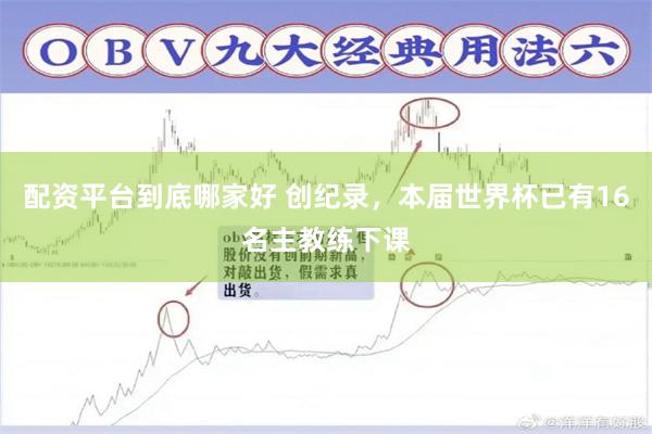 配资平台到底哪家好 创纪录，本届世界杯已有16名主教练下课