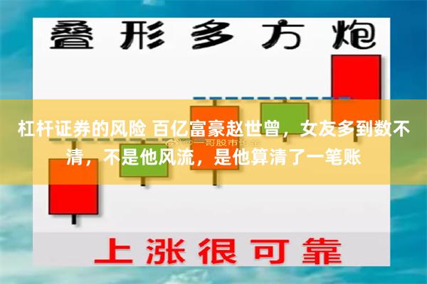 杠杆证券的风险 百亿富豪赵世曾，女友多到数不清，不是他风流，是他算清了一笔账