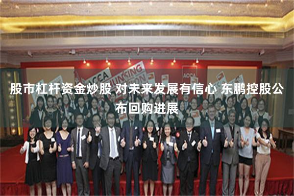 股市杠杆资金炒股 对未来发展有信心 东鹏控股公布回购进展