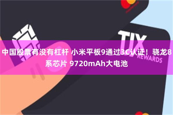 中国股票有没有杠杆 小米平板9通过3C认证!骁龙8系芯片 9720mAh大电池