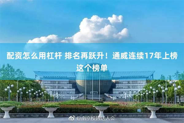 配资怎么用杠杆 排名再跃升！通威连续17年上榜这个榜单