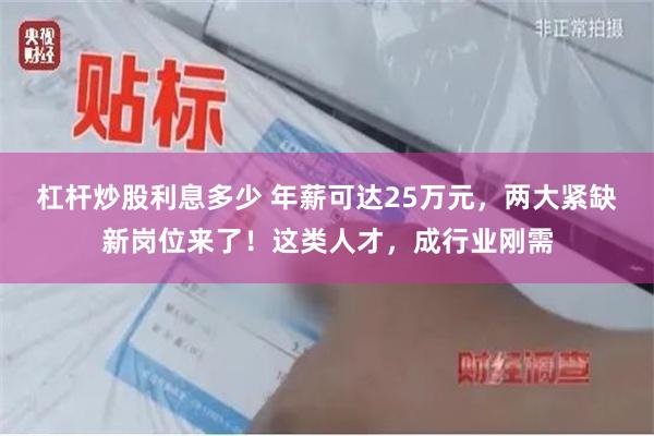 杠杆炒股利息多少 年薪可达25万元，两大紧缺新岗位来了！这类人才，成行业刚需