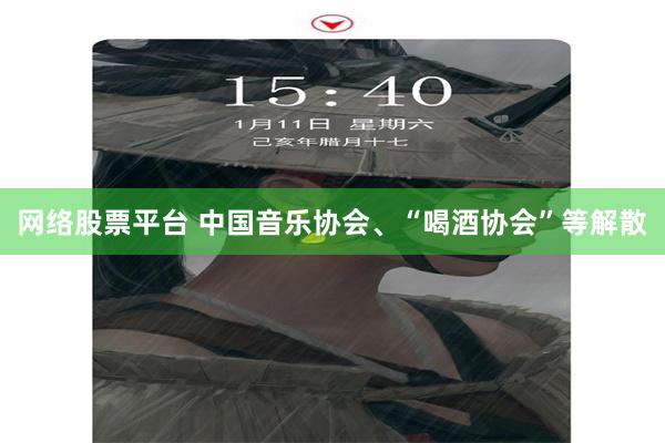 网络股票平台 中国音乐协会、“喝酒协会”等解散