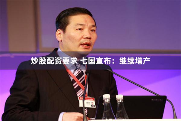 炒股配资要求 七国宣布:继续增产