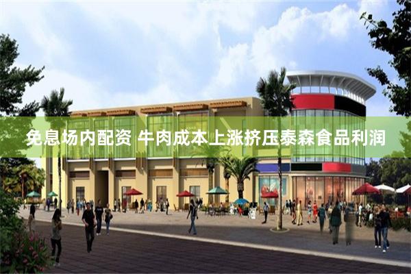 免息场内配资 牛肉成本上涨挤压泰森食品利润
