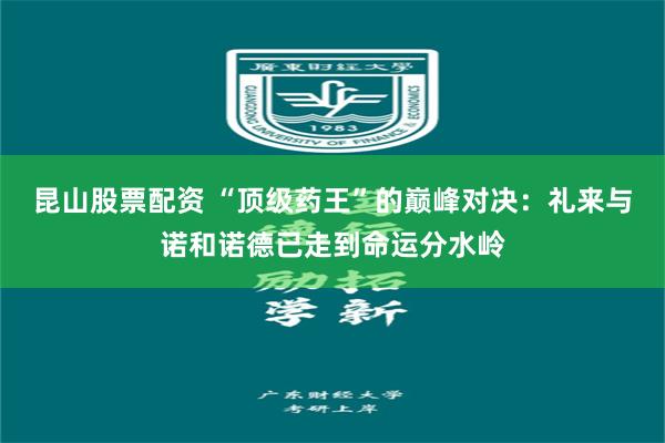 昆山股票配资 “顶级药王”的巅峰对决：礼来与诺和诺德已走到命运分水岭