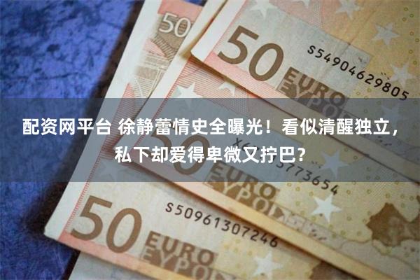 配资网平台 徐静蕾情史全曝光！看似清醒独立，私下却爱得卑微又拧巴？