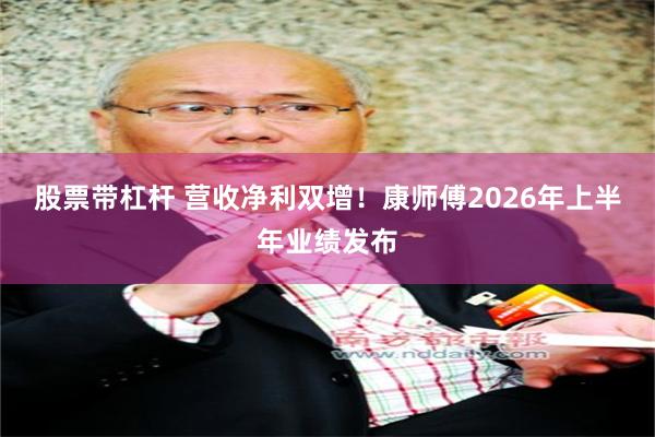 股票带杠杆 营收净利双增！康师傅2026年上半年业绩发布