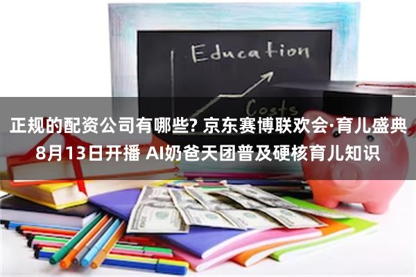 正规的配资公司有哪些? 京东赛博联欢会·育儿盛典8月13日开播 AI奶爸天团普及硬核育儿知识