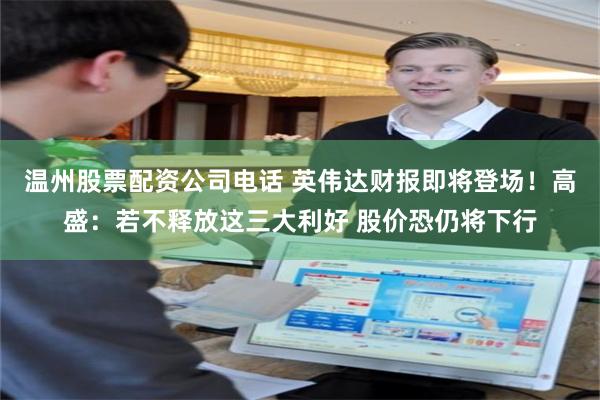 温州股票配资公司电话 英伟达财报即将登场！高盛：若不释放这三大利好 股价恐仍将下行