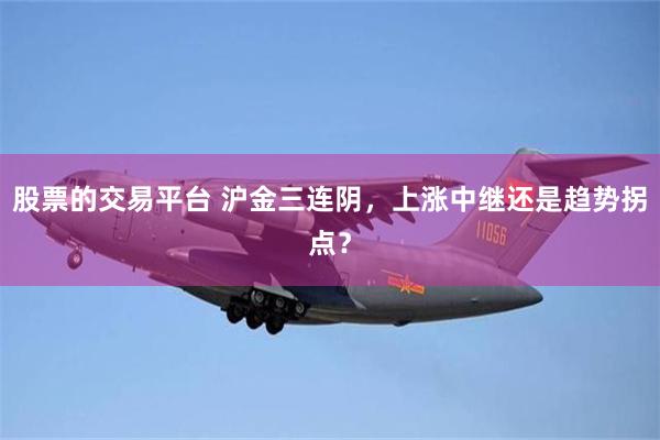 股票的交易平台 沪金三连阴，上涨中继还是趋势拐点？